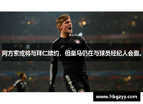 阿方索或将与拜仁续约，但皇马仍在与球员经纪人会面。
