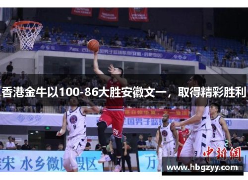 香港金牛以100-86大胜安徽文一，取得精彩胜利
